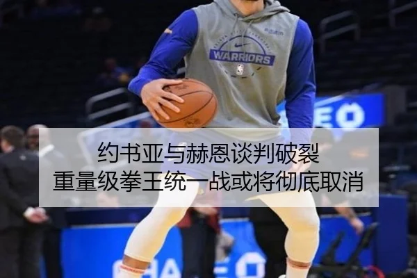 约书亚与赫恩谈判破裂 重量级拳王统一战或将彻底取消